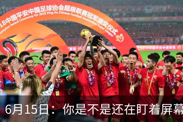 6月15日：你是不是还在盯着屏幕自我催眠，想着中国足球还挺有希望的